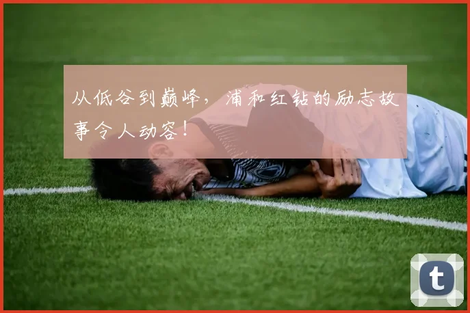 从低谷到巅峰，浦和红钻的励志故事令人动容！