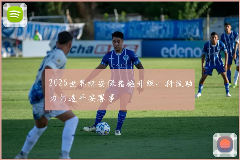 2026世界杯安保措施升级，科技助力打造平安赛事